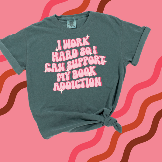 I WORK HARD SO I CAN SUPPORT MY BOOK ADDICTION TEE